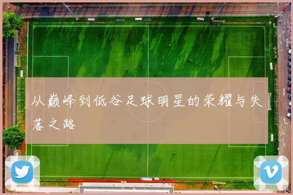 从巅峰到低谷足球明星的荣耀与失落之路
