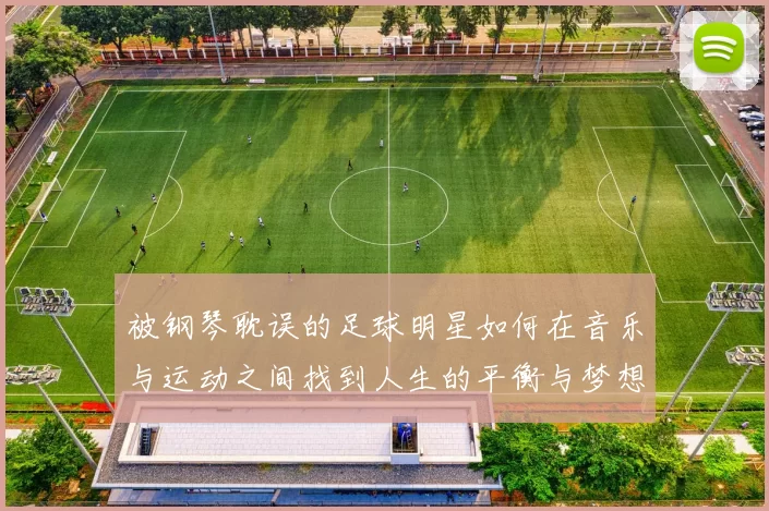 被钢琴耽误的足球明星如何在音乐与运动之间找到人生的平衡与梦想