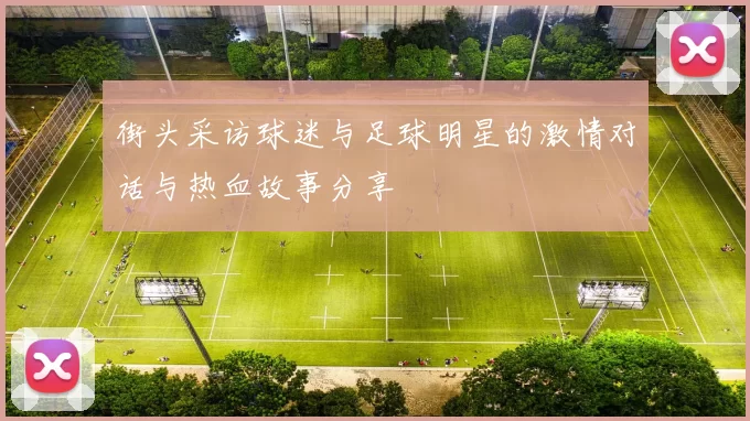 街头采访球迷与足球明星的激情对话与热血故事分享