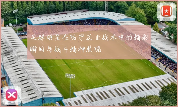 足球明星在防守反击战术中的精彩瞬间与战斗精神展现