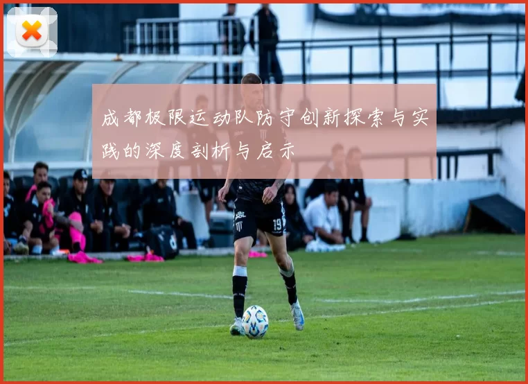 成都极限运动队防守创新探索与实践的深度剖析与启示