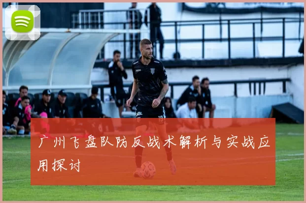 广州飞盘队防反战术解析与实战应用探讨